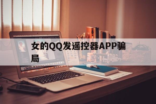 女的QQ发遥控器APP骗局（遥控器app骗局）