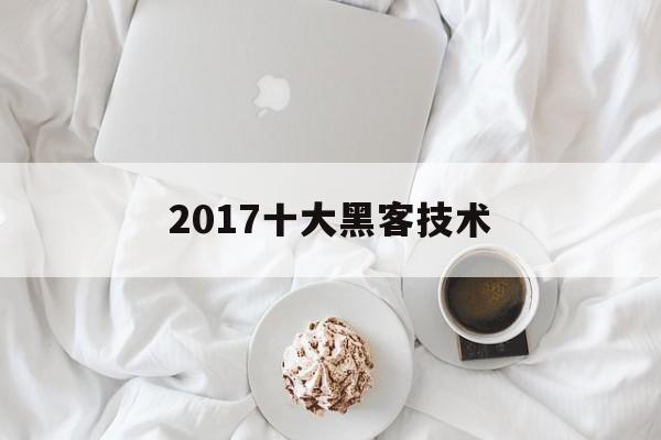 2017十大黑客技术（黑客最强技术）