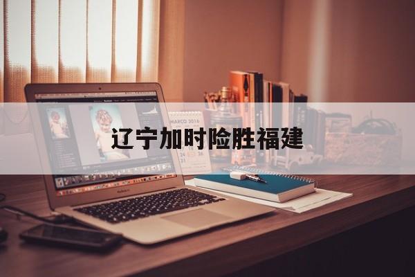 辽宁加时险胜福建（广东加时胜辽宁）