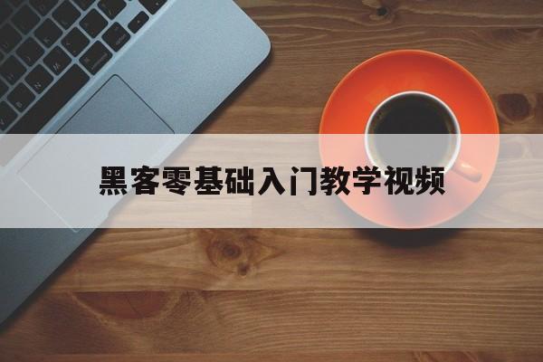 黑客零基础入门教学视频（黑客零基础入门课程）