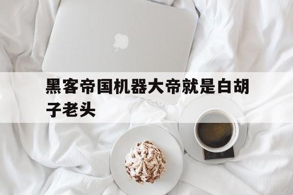 黑客帝国机器大帝就是白胡子老头（黑客帝国大脑）