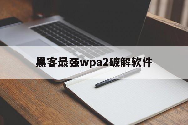 黑客最强wpa2破解软件（破解wpa2加密网络软件）