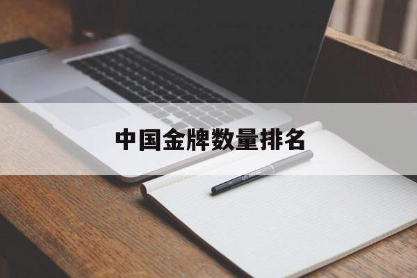 中国金牌数量排名（中国金牌数量排名最新更新）