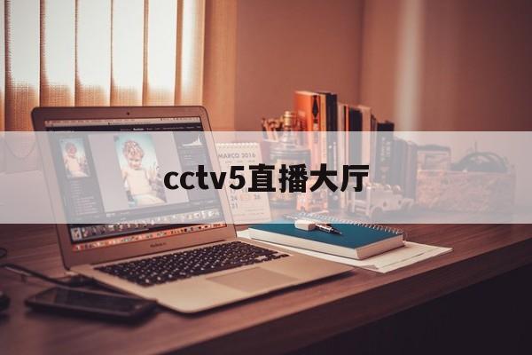 cctv5直播大厅（cctv5直播信息）