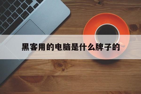 黑客用的电脑是什么牌子的（黑客的电脑是什么样的）