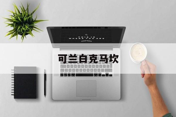 可兰白克马坎（可兰白克马坎上海）