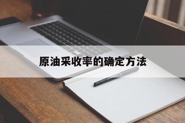 原油采收率的确定方法（原油采收率一般多少）