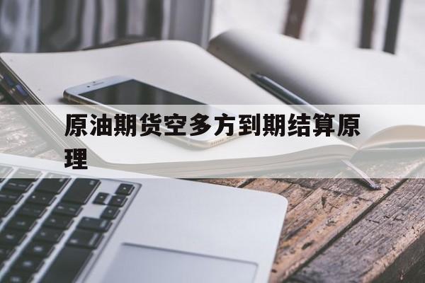 原油期货空多方到期结算原理（原油期货结算业务讲解答案）