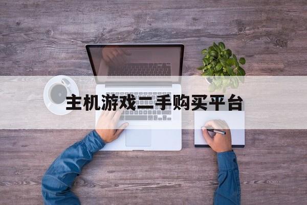 主机游戏二手购买平台（二手主机游戏交易平台）