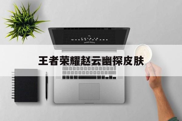 王者荣耀赵云幽探皮肤（大神都用赵云什么皮肤）
