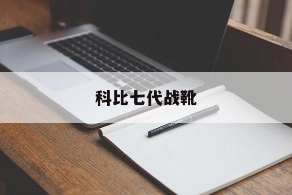 科比七代战靴（科比7代球鞋）