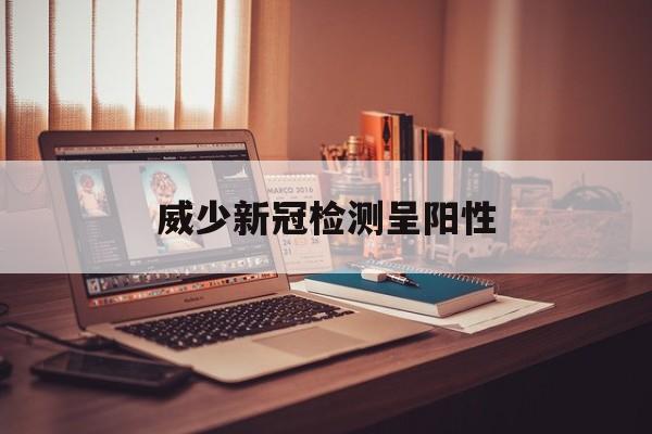 威少新冠检测呈阳性（威少新冠检测呈阳性 app）