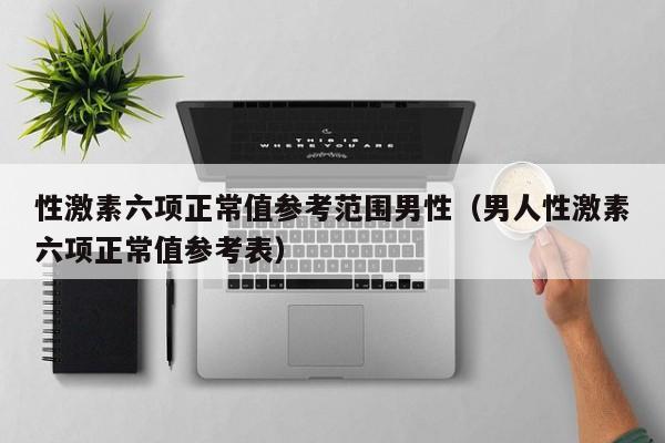 性激素六项正常值参考范围男性（男人性激素六项正常值参考表）