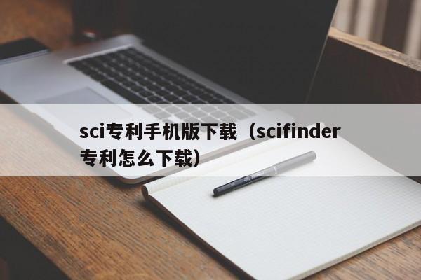 sci专利手机版下载（scifinder专利怎么下载）