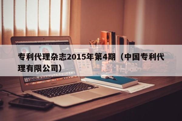 专利代理杂志2015年第4期（中国专利代理有限公司）