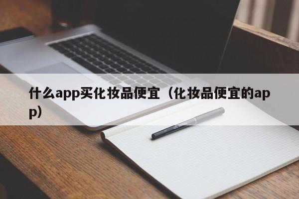 什么app买化妆品便宜（化妆品便宜的app）