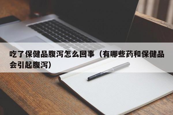 吃了保健品腹泻怎么回事（有哪些药和保健品会引起腹泻）
