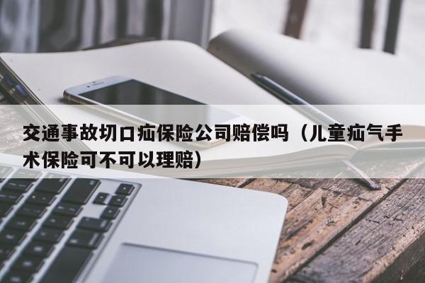 交通事故切口疝保险公司赔偿吗（儿童疝气手术保险可不可以理赔）