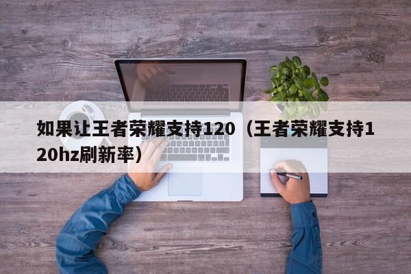 如果让王者荣耀支持120（王者荣耀支持120hz刷新率）