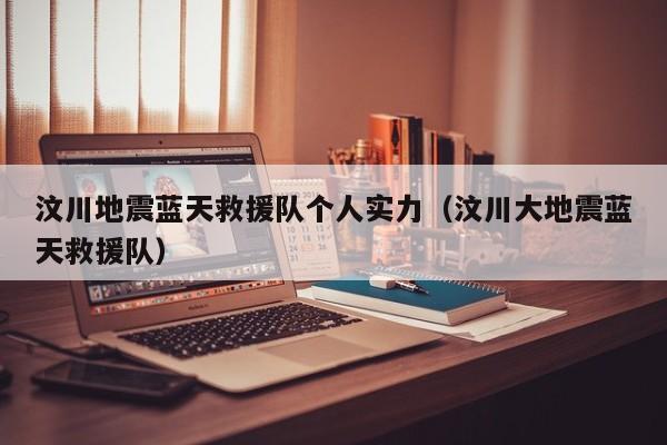 汶川地震蓝天救援队个人实力（汶川大地震蓝天救援队）