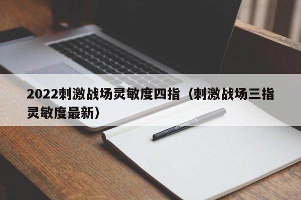 2022刺激战场灵敏度四指（刺激战场三指灵敏度最新）