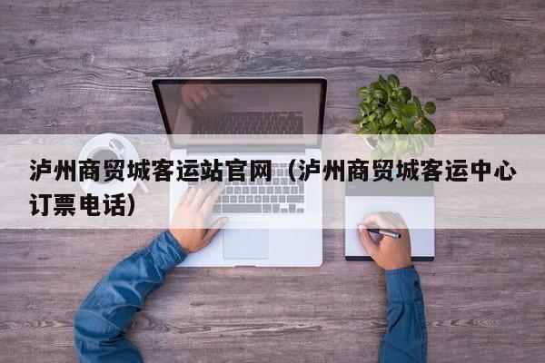 泸州商贸城客运站官网（泸州商贸城客运中心订票电话）