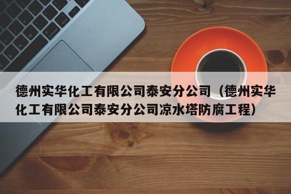 德州实华化工有限公司泰安分公司（德州实华化工有限公司泰安分公司凉水塔防腐工程）
