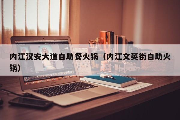 内江汉安大道自助餐火锅（内江文英街自助火锅）