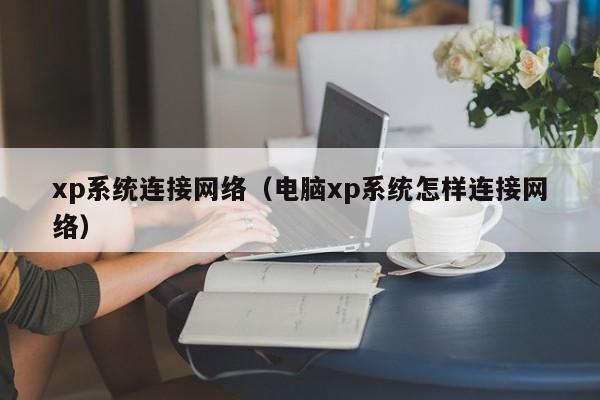 xp系统连接网络（电脑xp系统怎样连接网络）