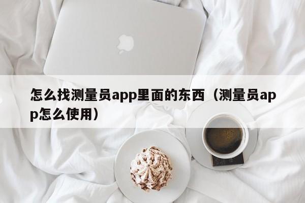 怎么找测量员app里面的东西（测量员app怎么使用）