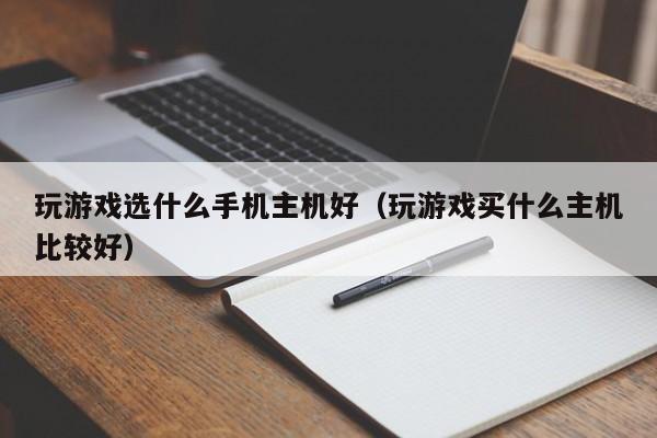 玩游戏选什么手机主机好（玩游戏买什么主机比较好）