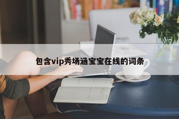 包含vip秀场涵宝宝在线的词条