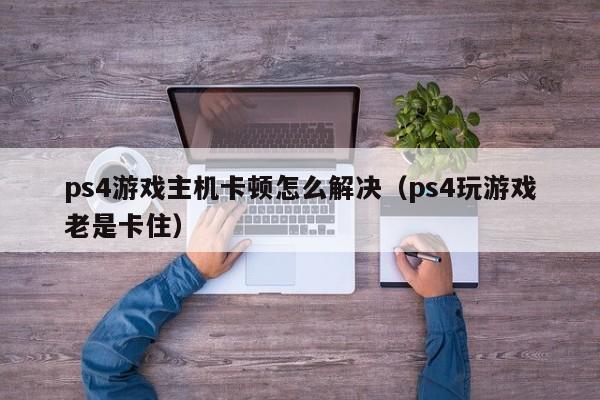 ps4游戏主机卡顿怎么解决（ps4玩游戏老是卡住）