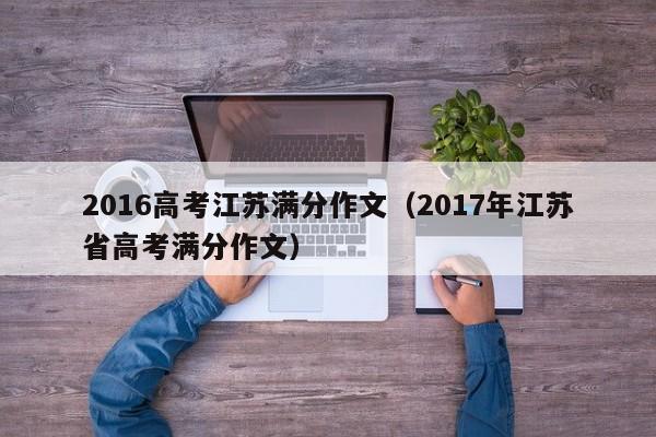 2016高考江苏满分作文（2017年江苏省高考满分作文）
