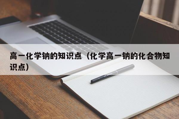 高一化学钠的知识点（化学高一钠的化合物知识点）