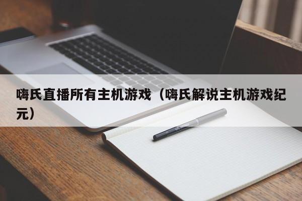 嗨氏直播所有主机游戏（嗨氏解说主机游戏纪元）