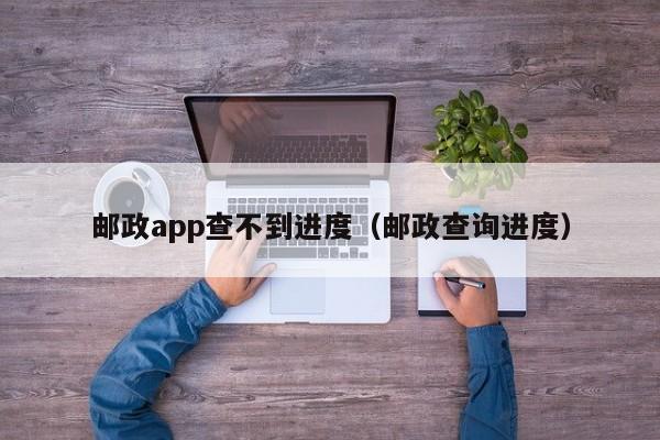 邮政app查不到进度（邮政查询进度）