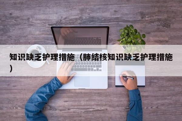 知识缺乏护理措施（肺结核知识缺乏护理措施）