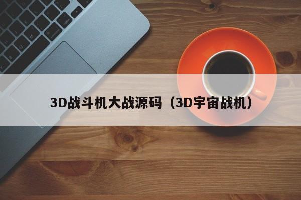 3D战斗机大战源码（3D宇宙战机）