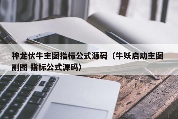 神龙伏牛主图指标公式源码（牛妖启动主图 副图 指标公式源码）