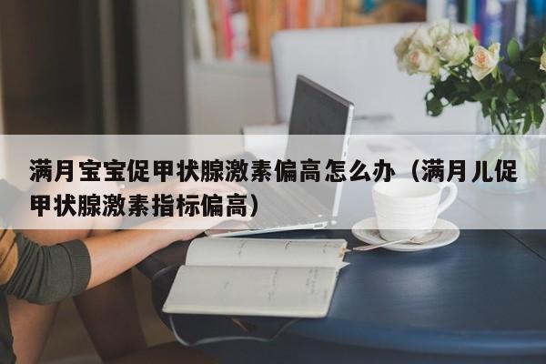 满月宝宝促甲状腺激素偏高怎么办（满月儿促甲状腺激素指标偏高）