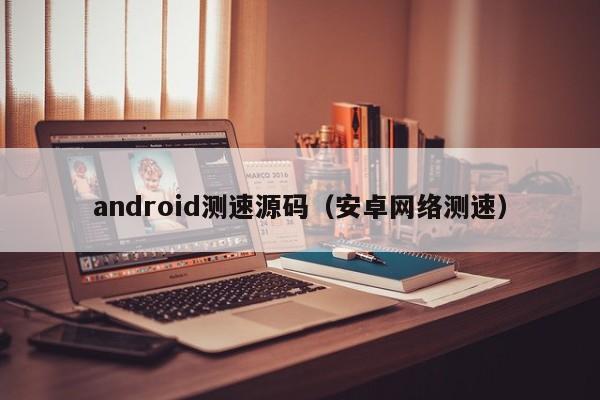 android测速源码（安卓网络测速）