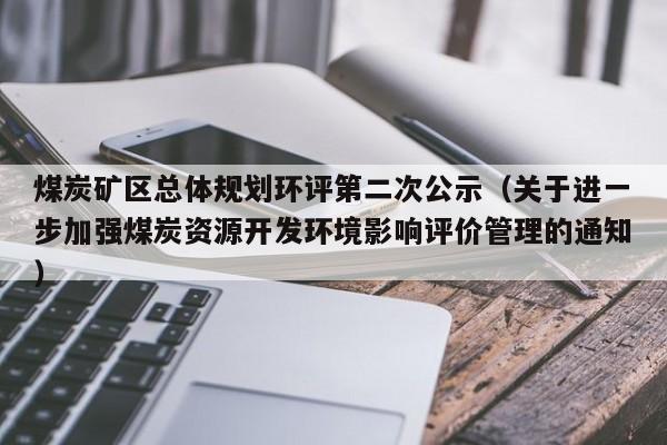 煤炭矿区总体规划环评第二次公示（关于进一步加强煤炭资源开发环境影响评价管理的通知）