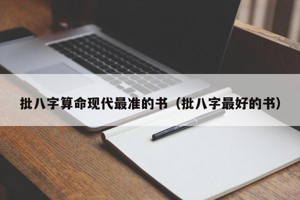 批八字算命现代最准的书（批八字最好的书）