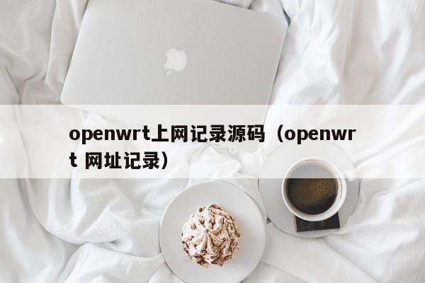 openwrt上网记录源码（openwrt 网址记录）