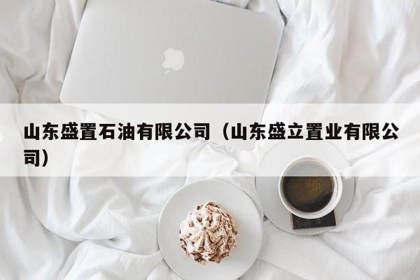 山东盛置石油有限公司（山东盛立置业有限公司）