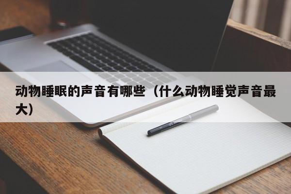动物睡眠的声音有哪些（什么动物睡觉声音最大）