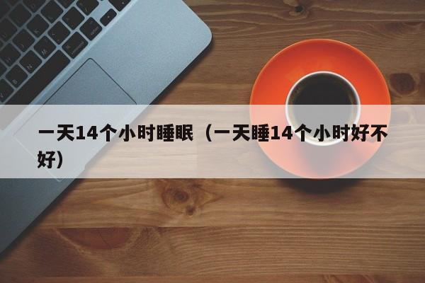 一天14个小时睡眠（一天睡14个小时好不好）