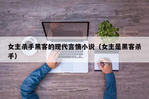 女主杀手黑客的现代言情小说（女主是黑客杀手）