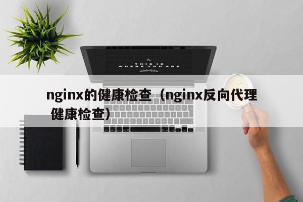 nginx的健康检查（nginx反向代理 健康检查）